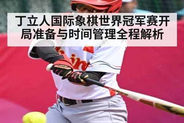 丁立人国际象棋世界冠军赛开局准备与时间管理全程解析 | JJB